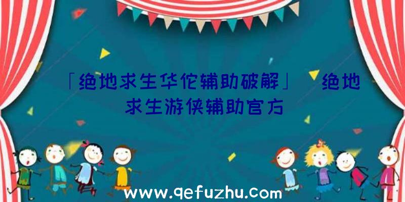 「绝地求生华佗辅助破解」|绝地求生游侠辅助官方